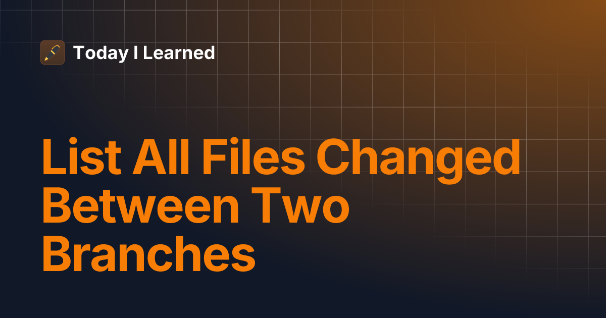 list-all-files-changed-between-two-branches-today-i-learned